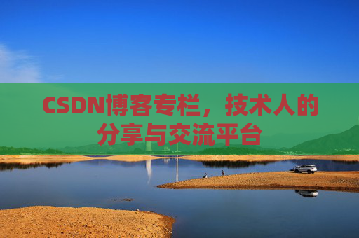 CSDN博客专栏，技术人的分享与交流平台